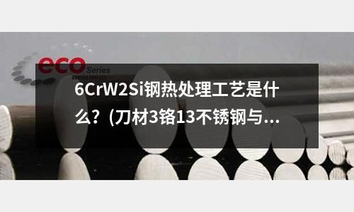 6CrW2Si鋼熱處理工藝是什么？(刀材3鉻13不銹鋼與刀材420那個好)
