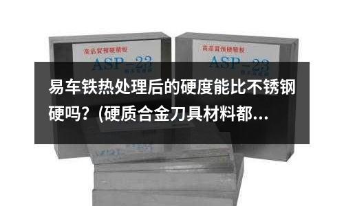 易車鐵熱處理后的硬度能比不銹鋼硬嗎?(硬質(zhì)合金刀具材料都有哪些基礎(chǔ)知識?)