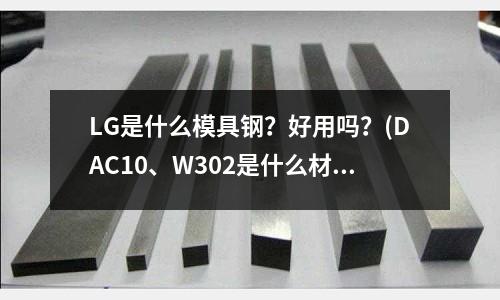 LG是什么模具鋼？好用嗎？(DAC10、W302是什么材料？)