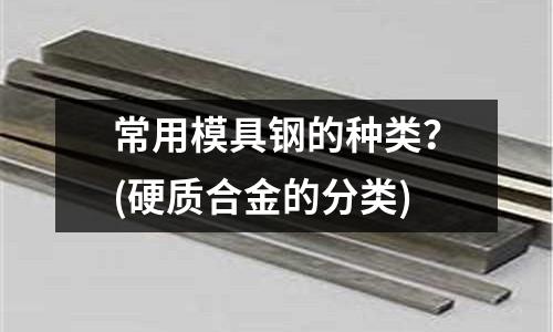 常用模具鋼的種類？(硬質(zhì)合金的分類)