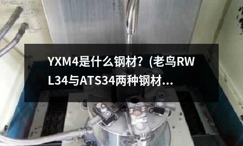 YXM4是什么鋼材？(老鳥RWL34與ATS34兩種鋼材的性能)