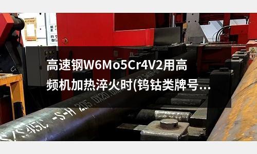 高速鋼W6Mo5Cr4V2用高頻機加熱淬火時(鎢鈷類牌號YG3X YA6 YG6 YG6X YG8 2.鎢鈷鈦類牌號YT5)