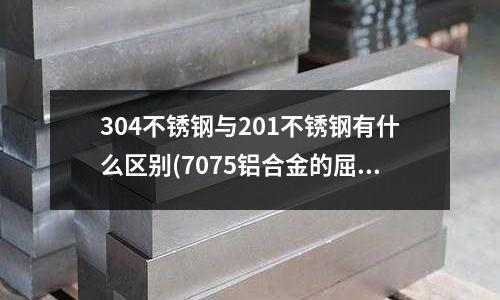 304不銹鋼與201不銹鋼有什么區別(7075鋁合金的屈服強度怎么樣呢？)