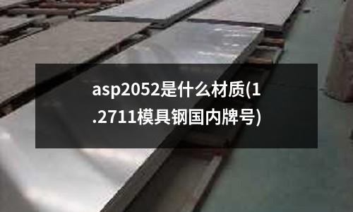 asp2052是什么材質(1.2711模具鋼國內牌號)