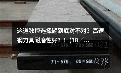 這道數(shù)控選擇題到底對不對？高速鋼刀具耐磨性好？！(18／8不銹鋼和304不銹鋼是一樣的嗎)
