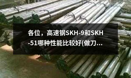 各位，高速鋼SKH-9和SKH-51哪種性能比較好(做刀具 用什么鋼最好！)