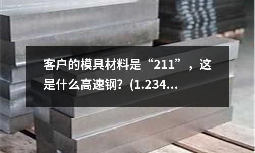 客戶的模具材料是“211”，這是什么高速鋼？(1.2344和S136哪個模具鋼價格高)