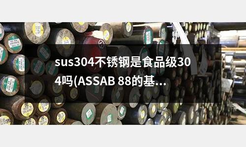 sus304不銹鋼是食品級304嗎(ASSAB 88的基本信息)