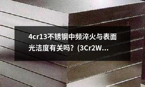 4cr13不銹鋼中頻淬火與表面光潔度有關嗎？(3Cr2W8V硬度HRC55精雕機用什么型號刀)