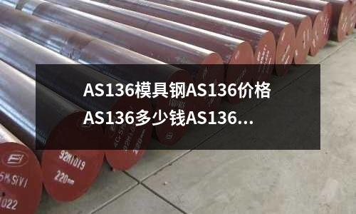AS136模具鋼AS136價(jià)格AS136多少錢AS136多少錢一公斤(6W6Mo5Cr4V的介紹)