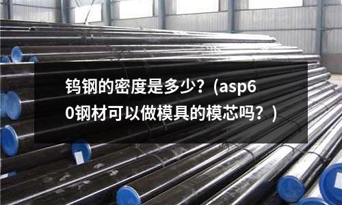 鎢鋼的密度是多少？(asp60鋼材可以做模具的模芯嗎？)