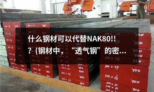 什么鋼材可以代替NAK80!!?(鋼材中,“透氣鋼”的密度是多少?)