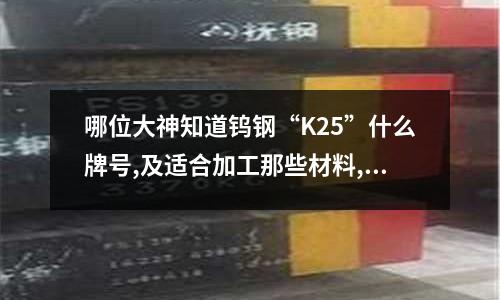 哪位大神知道鎢鋼“K25”什么牌號,及適合加工那些材料,！！！(白鋼成分)