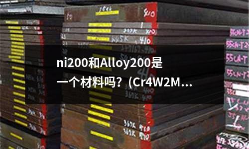 ni200和Alloy200是一個材料嗎?(Cr4W2MoV的化學成分)
