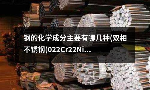 鋼的化學成分主要有哪幾種(雙相不銹鋼(022Cr22Ni5Mo3N)刨邊 刀具用什么樣的材質(zhì)的)