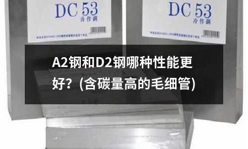 A2鋼和D2鋼哪種性能更好？(含碳量高的毛細管)