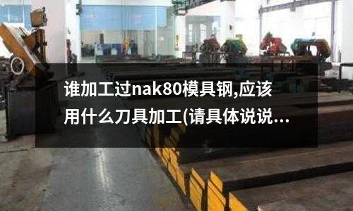 誰加工過nak80模具鋼,應(yīng)該用什么刀具加工(請具體說說D2鋼的優(yōu)缺點?)