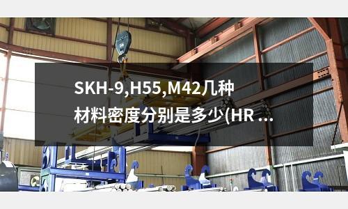 SKH-9,H55,M42幾種材料密度分別是多少(HR STL C1008是什么材料)