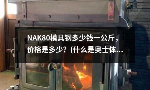 NAK80模具鋼多少錢一公斤,價格是多少?(什么是奧士體不銹鋼)