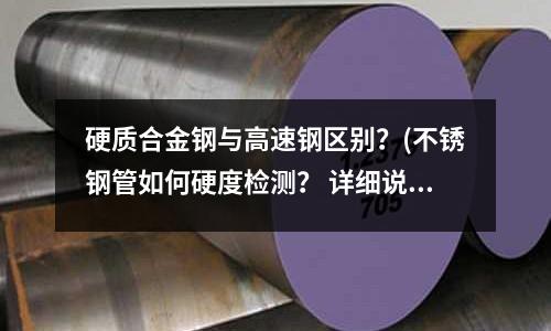 硬質合金鋼與高速鋼區別？(不銹鋼管如何硬度檢測？ 詳細說明)