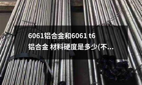 6061鋁合金和6061 t6鋁合金 材料硬度是多少(不銹鋼專業(yè)名詞說明 ?)