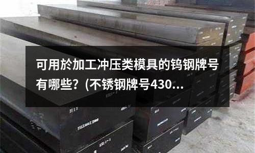 可用於加工沖壓類模具的鎢鋼牌號有哪些？(不銹鋼牌號430究竟指的是0Cr17還是1Cr17 )