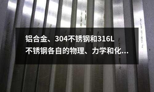 鋁合金、304不銹鋼和316L不銹鋼各自的物理、力學和化學特性(304不銹鋼和306不銹鋼什么區別)