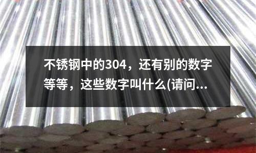 不銹鋼中的304，還有別的數(shù)字等等，這些數(shù)字叫什么(請(qǐng)問哪種硬質(zhì)合金最耐磨)