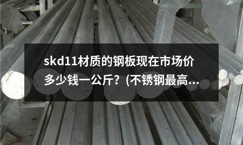 skd11材質的鋼板現在市場價多少錢一公斤？(不銹鋼最高強度能否達到10.9級)