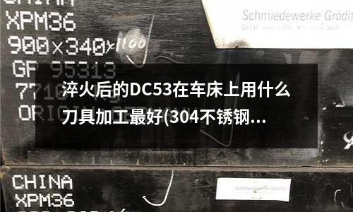 淬火后的DC53在車床上用什么刀具加工最好(304不銹鋼湯勺和430不銹鋼勺子哪個好)