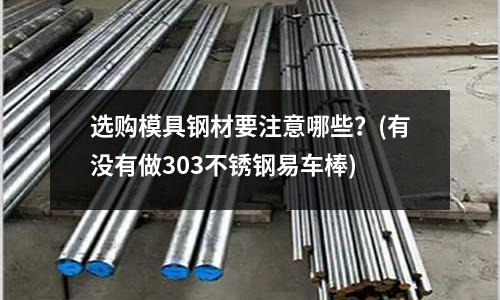 選購模具鋼材要注意哪些？(有沒有做303不銹鋼易車棒)
