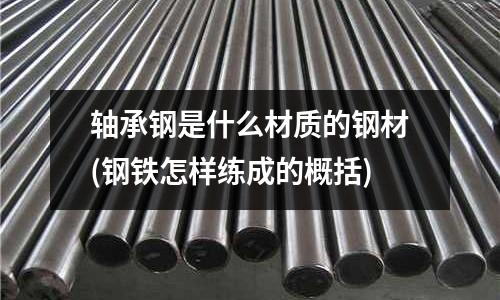 軸承鋼是什么材質的鋼材(鋼鐵怎樣練成的概括)