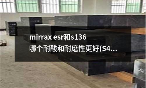 mirrax esr和s136哪個耐酸和耐磨性更好(S45C／SCM435鹽浴氮化后硬度值各在哪個范圍之內？)