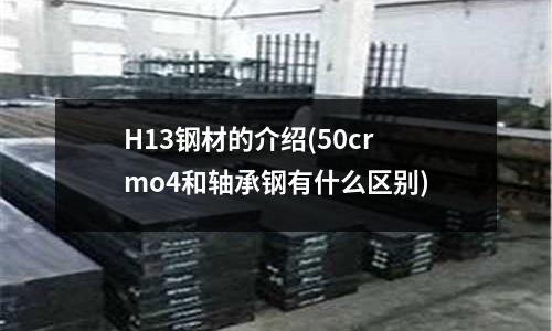 H13鋼材的介紹(50crmo4和軸承鋼有什么區(qū)別)