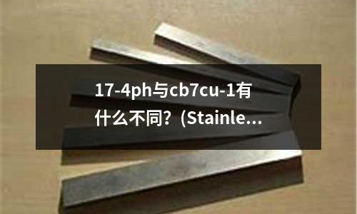 17-4ph與cb7cu-1有什么不同?(Stainless steel 18-8是什么牌號)