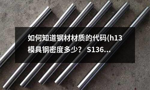 如何知道鋼材材質的代碼(h13模具鋼密度多少？ S136又是多少密度？)