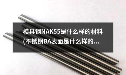 模具鋼NAK55是什么樣的材料(不銹鋼BA表面是什么樣的)