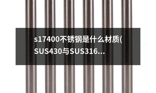 s17400不銹鋼是什么材質(zhì)(SUS430與SUS316L哪種鋼好些)
