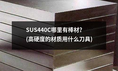 SUS440C哪里有棒材？(高硬度的材質用什么刀具)