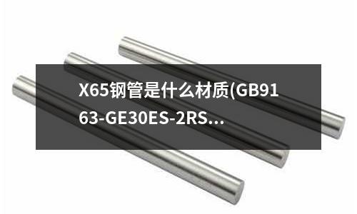 X65鋼管是什么材質(GB9163-GE30ES-2RS關節軸承硬)