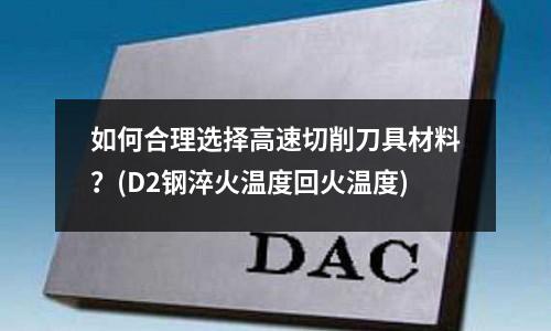 如何合理選擇高速切削刀具材料？(D2鋼淬火溫度回火溫度)
