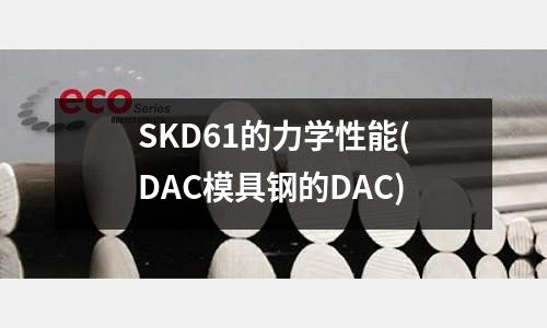 SKD61的力學性能(DAC模具鋼的DAC)