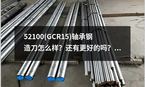 52100(GCR15)軸承鋼造刀怎么樣?還有更好的嗎?(10號鋼是什么材料?)