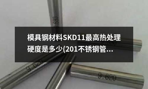 模具鋼材料SKD11最高熱處理硬度是多少(201不銹鋼管的發展史)