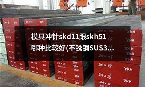 模具沖針skd11跟skh51哪種比較好(不銹鋼SUS304洛式HRC硬度是多少?參數(shù)多少?)