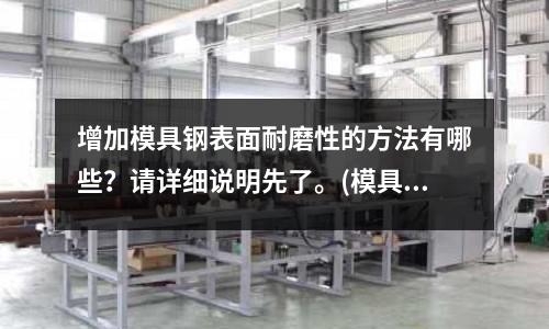 增加模具鋼表面耐磨性的方法有哪些?請詳細說明先了。(模具是制造業嗎?)