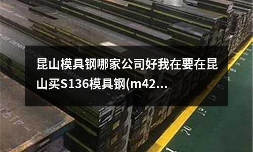 昆山模具鋼哪家公司好我在要在昆山買S136模具鋼(m42螺帽用多大扳手?)
