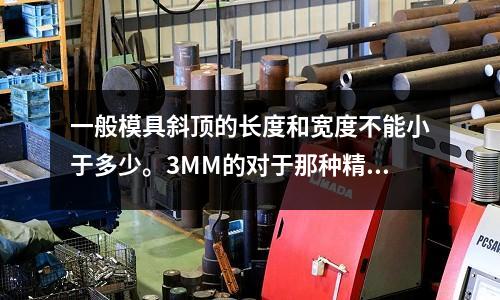 一般模具斜頂的長度和寬度不能小于多少。3MM的對于那種精度高(哪里的431不銹鋼)