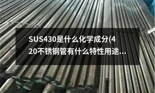 SUS430是什么化學成分(420不銹鋼管有什么特性用途？)