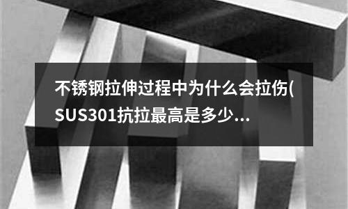 不銹鋼拉伸過程中為什么會拉傷(SUS301抗拉最高是多少)